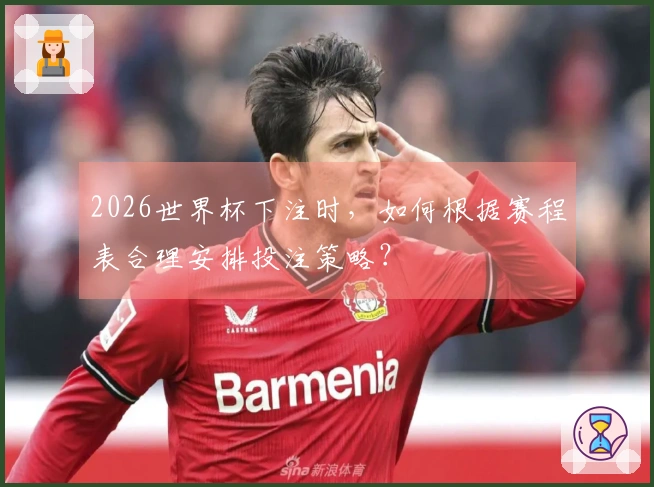 2026世界杯下注时，如何根据赛程表合理安排投注策略？