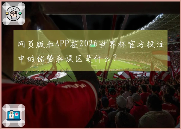 网页版和APP在2026世界杯官方投注中的优势和误区是什么？