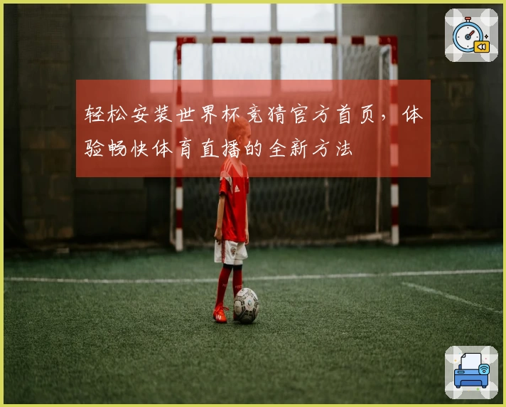 轻松安装世界杯竞猜官方首页，体验畅快体育直播的全新方法
