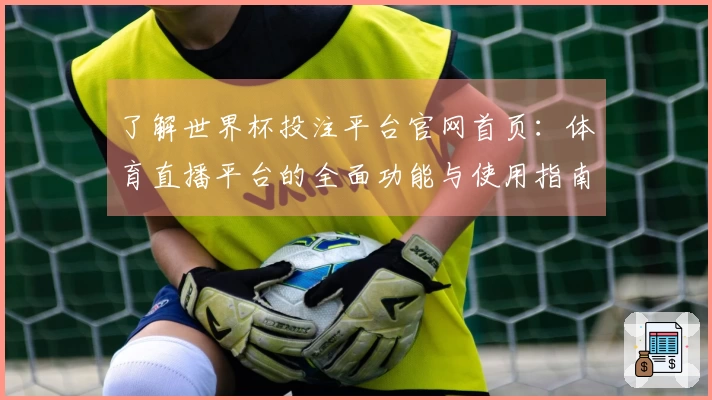 了解世界杯投注平台官网首页：体育直播平台的全面功能与使用指南