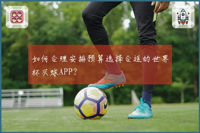 如何合理安排预算选择合适的世界杯买球APP？