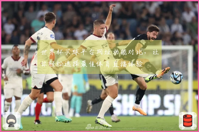 世界杯买球平台网址功能对比，让你轻松选择最佳体育直播体验