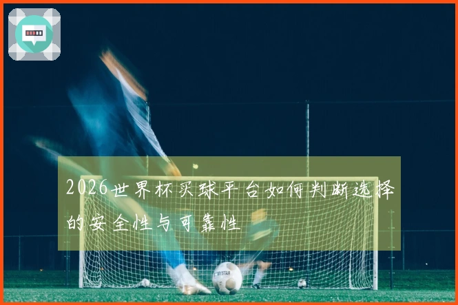 2026世界杯买球平台如何判断选择的安全性与可靠性
