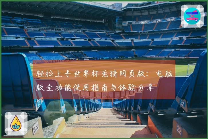 轻松上手世界杯竞猜网页版：电脑版全功能使用指南与体验分享
