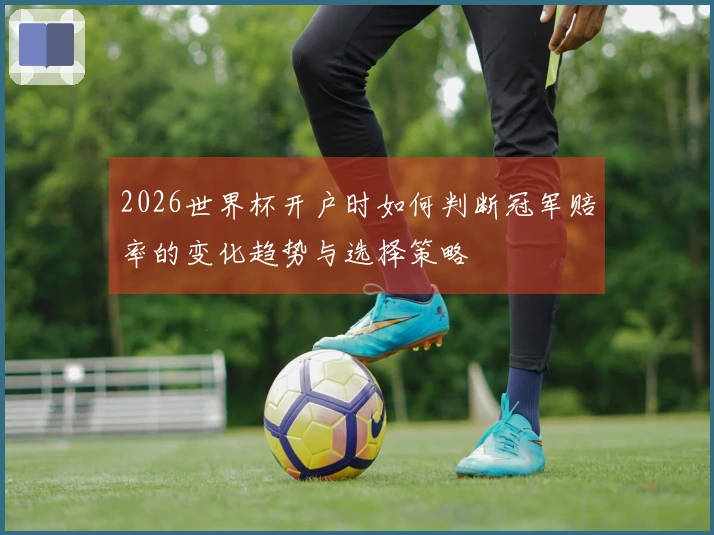 2026世界杯开户时如何判断冠军赔率的变化趋势与选择策略