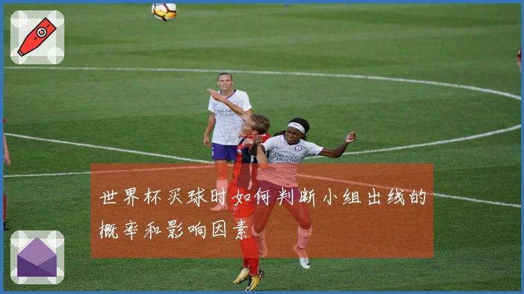世界杯买球时如何判断小组出线的概率和影响因素