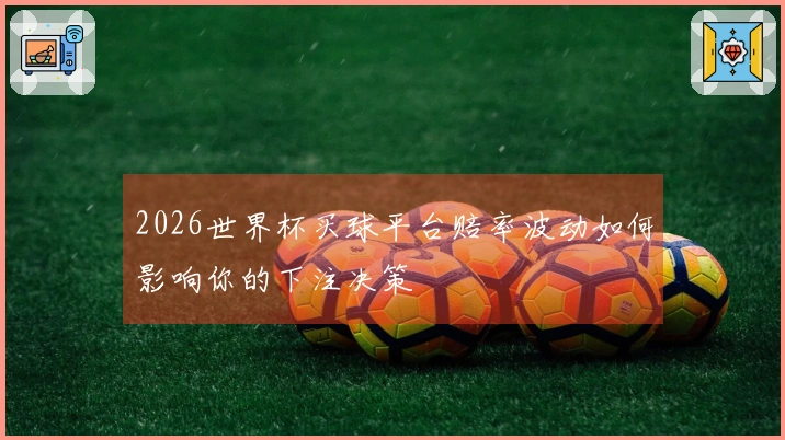 2026世界杯买球平台赔率波动如何影响你的下注决策