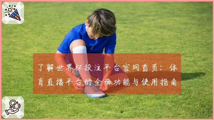 了解世界杯投注平台官网首页：体育直播平台的全面功能与使用指南