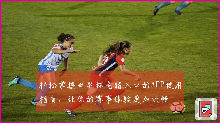 轻松掌握世界杯竞猜入口的APP使用指南，让你的赛事体验更加流畅