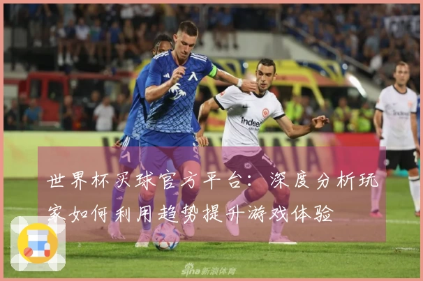 世界杯买球官方平台：深度分析玩家如何利用趋势提升游戏体验