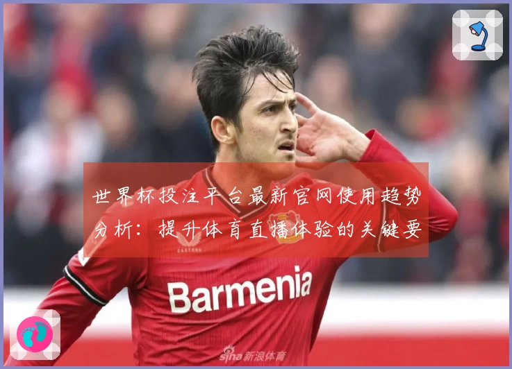 世界杯投注平台最新官网使用趋势分析：提升体育直播体验的关键要素